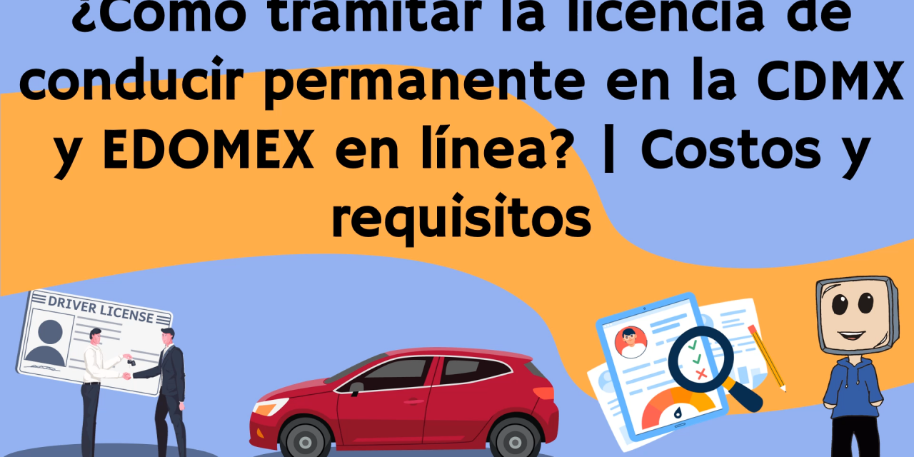 ¿Cómo tramitar la licencia de conducir permanente en la CDMX y EDOMEX en línea? | Costos y requisitos