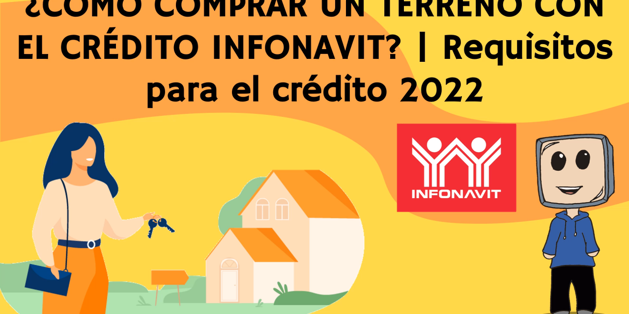 ¿Cómo Comprar Un Terreno Con El Crédito Infonavit? | Requisitos para el crédito 2022