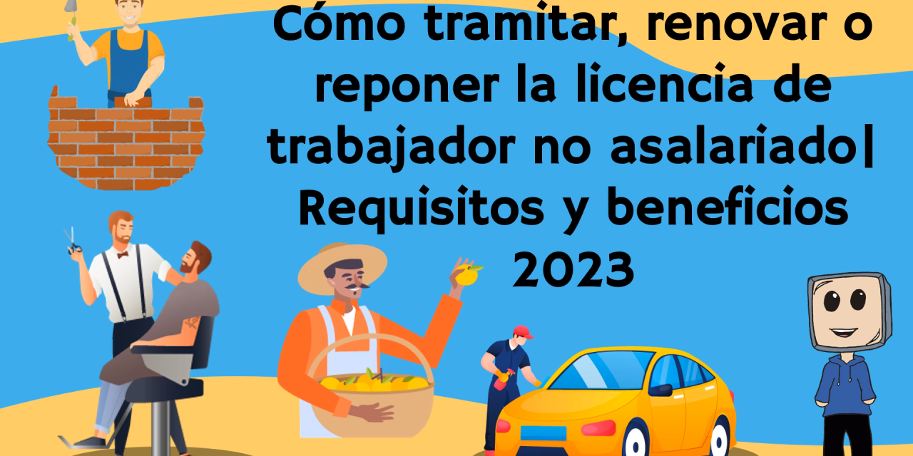 Cómo tramitar, renovar o reponer la licencia de trabajador no asalariado | Requisitos y beneficios 2023