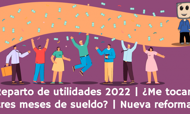 Reparto de utilidades 2022 | Nueva reforma | ¿Me tocan tres meses de sueldo?