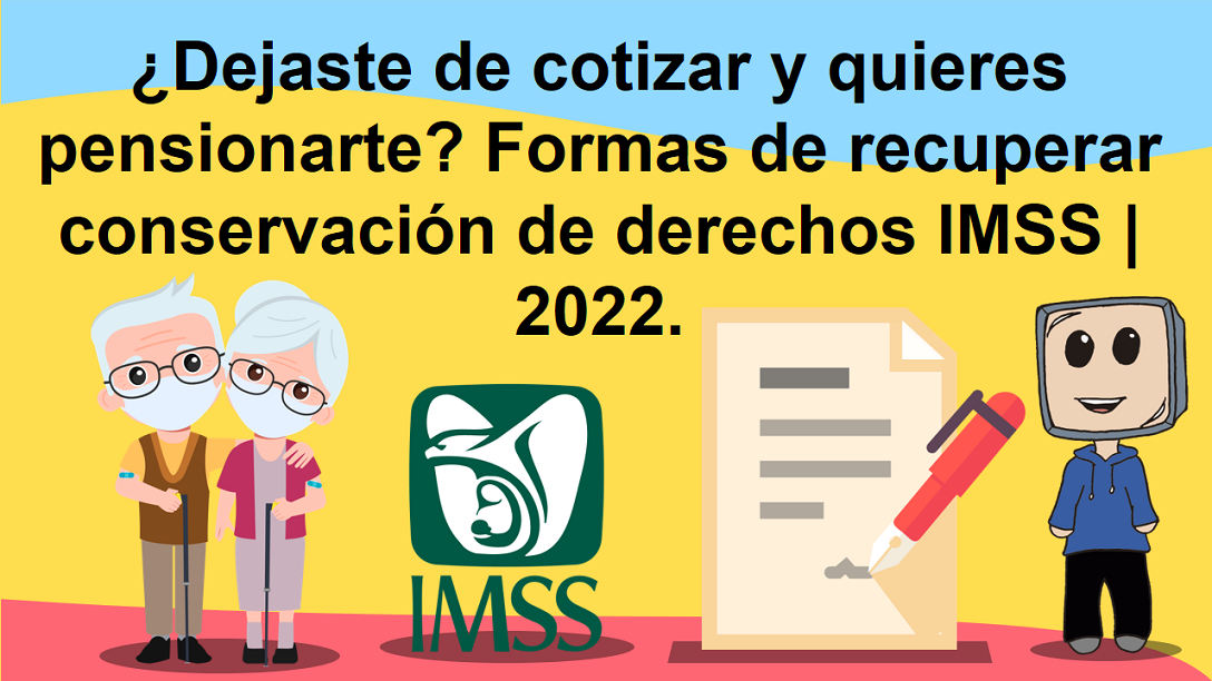 ¿Dejaste de cotizar y quieres pensionarte? Formas de recuperar conservación de derechos IMSS | 2022.