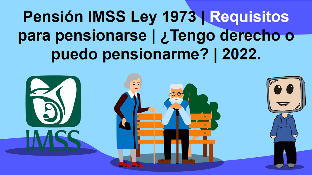 Pensión IMSS Ley 1973 | Requisitos para pensionarse | ¿Tengo derecho o puedo pensionarme? | 2022.