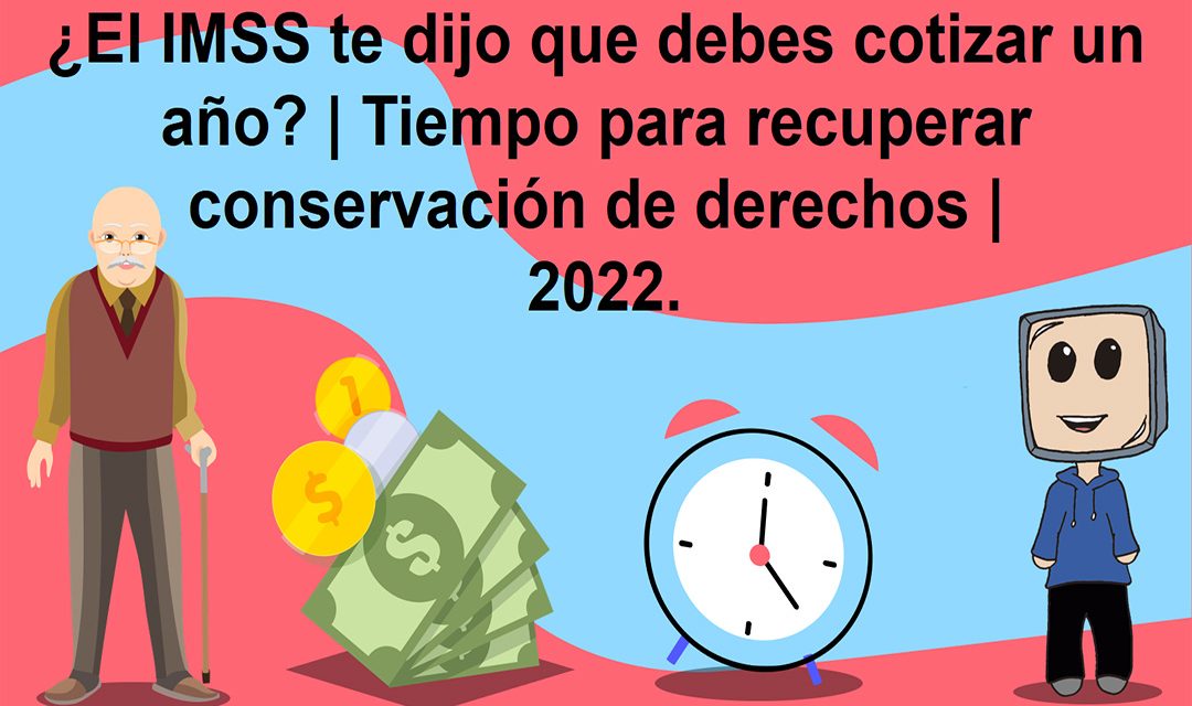 ¿El IMSS te dijo que debes cotizar un año? | Tiempo para recuperar conservación de derechos | 2022.
